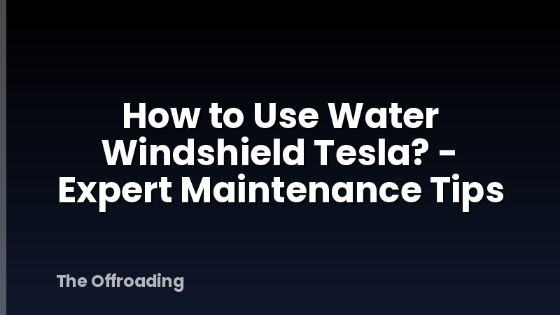 How to Use Water Windshield Tesla? - Expert Maintenance Tips