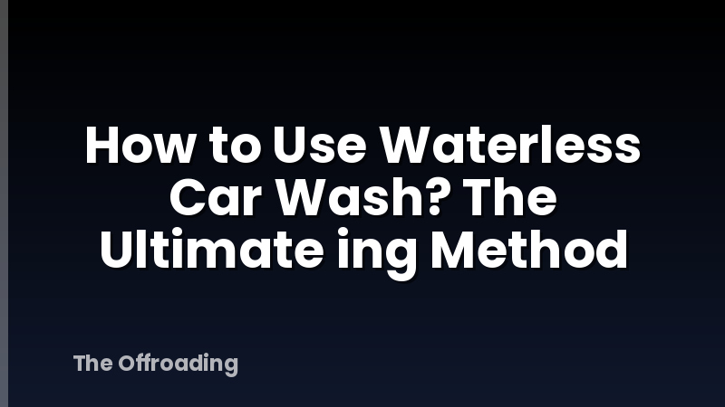 How to Use Waterless Car Wash? The Ultimate ing Method