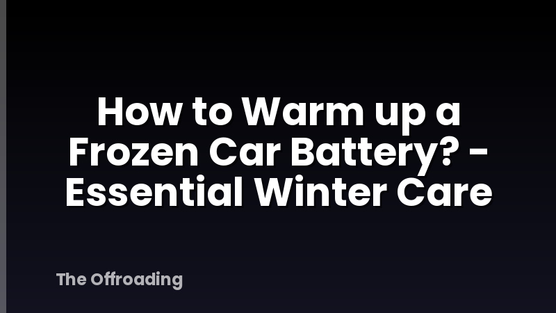 How to Warm up a Frozen Car Battery? - Essential Winter Care