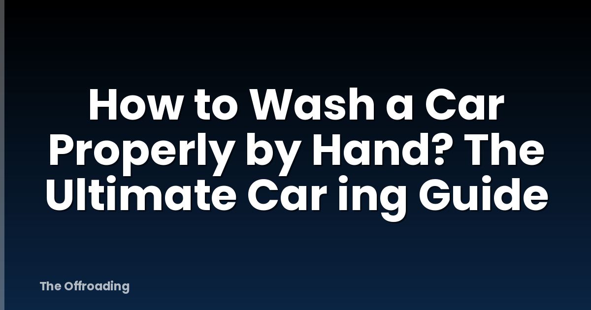 How To Wash A Car Properly By Hand? The Ultimate Car Ing Guide