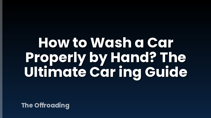 How to Wash a Car Properly by Hand? The Ultimate Car ing Guide