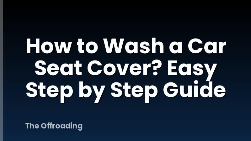 How to Wash a Car Seat Cover? Easy Step by Step Guide
