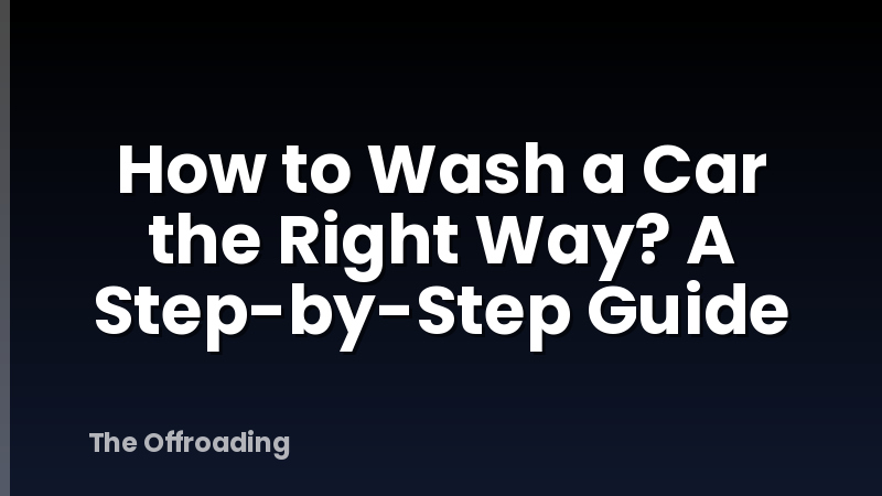 How to Wash a Car the Right Way? A Step-by-Step Guide