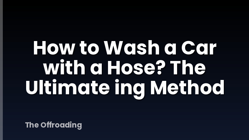 How to Wash a Car with a Hose? The Ultimate ing Method