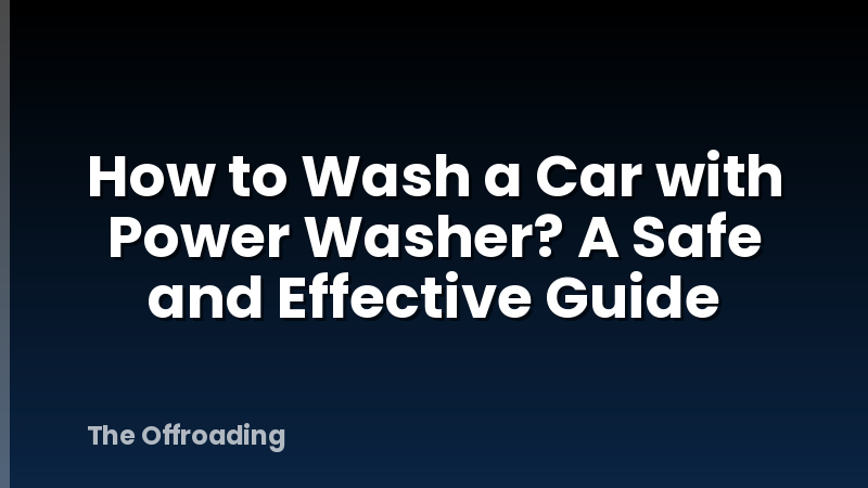 How to Wash a Car with Power Washer? A Safe and Effective Guide