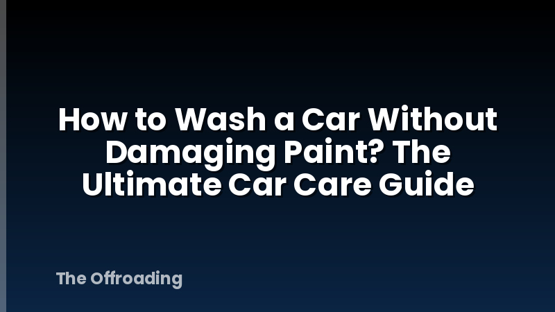 How to Wash a Car Without Damaging Paint? The Ultimate Car Care Guide
