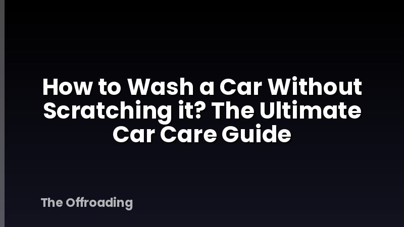 How to Wash a Car Without Scratching it? The Ultimate Car Care Guide
