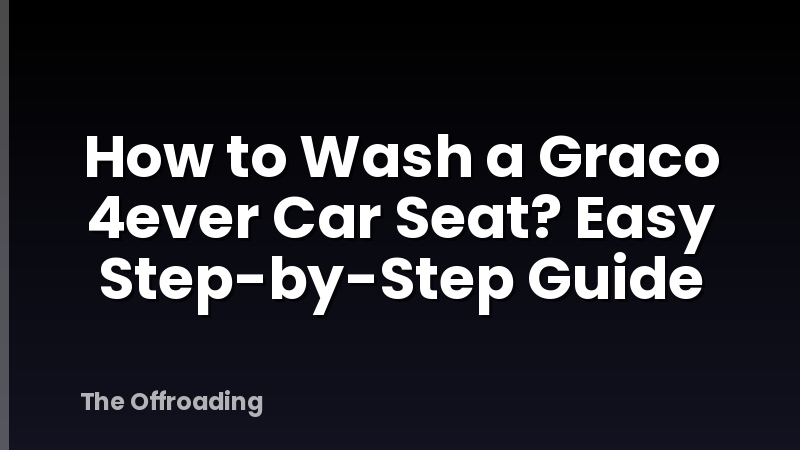 How to Wash a Graco 4ever Car Seat? Easy Step-by-Step Guide