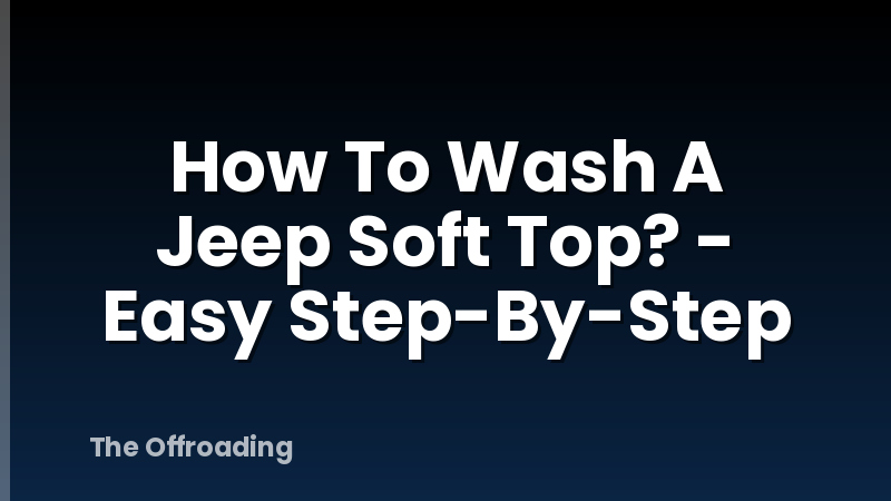 How To Wash A Jeep Soft Top? - Easy Step-By-Step