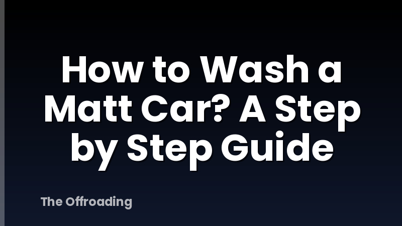 How to Wash a Matt Car? A Step by Step Guide