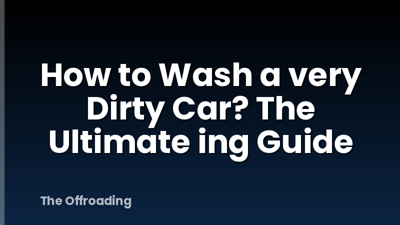 How to Wash a very Dirty Car? The Ultimate ing Guide