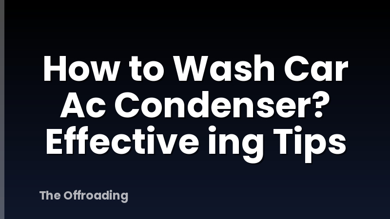 How to Wash Car Ac Condenser? Effective ing Tips