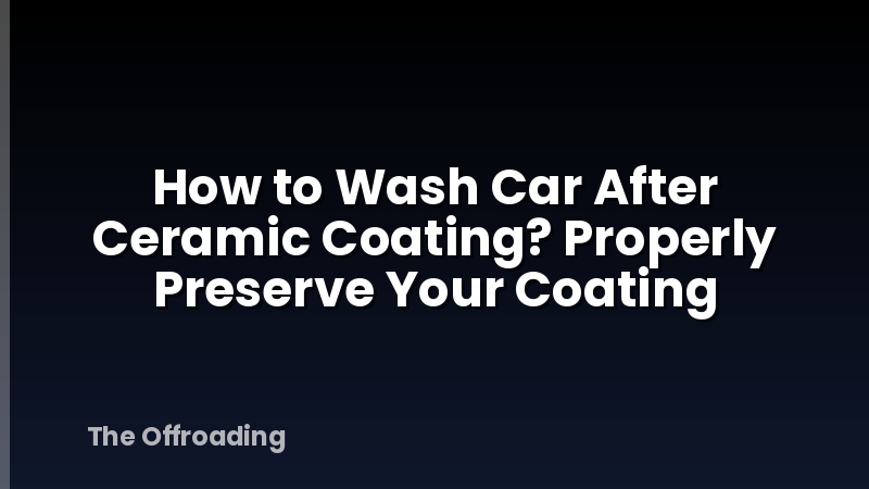 How to Wash Car After Ceramic Coating? Properly Preserve Your Coating