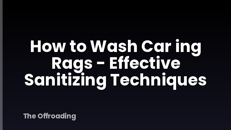 How to Wash Car ing Rags - Effective Sanitizing Techniques