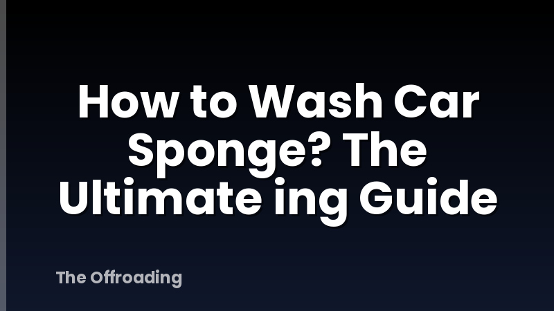 How to Wash Car Sponge? The Ultimate ing Guide