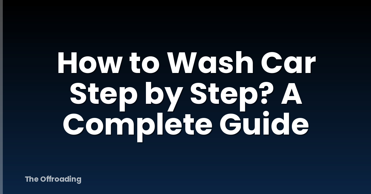 How To Wash Car Step By Step? A Complete Guide