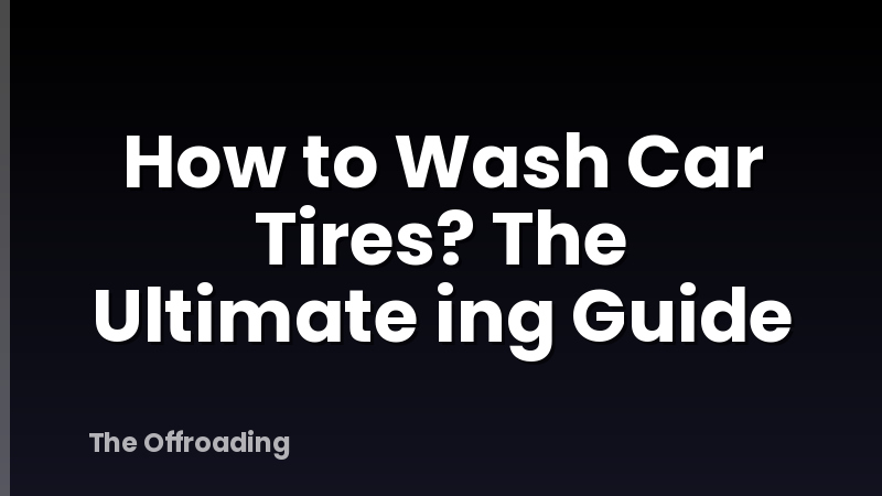 How to Wash Car Tires? The Ultimate ing Guide