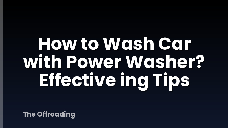 How to Wash Car with Power Washer? Effective ing Tips