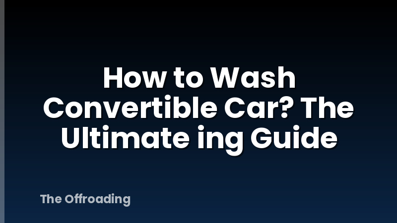 How to Wash Convertible Car? The Ultimate ing Guide