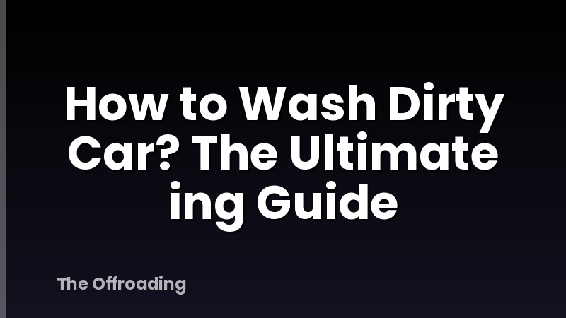 How to Wash Dirty Car? The Ultimate ing Guide