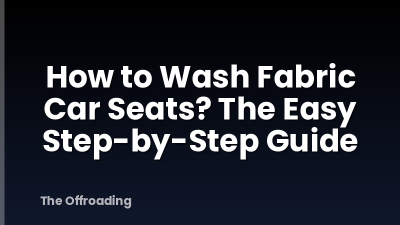 How to Wash Fabric Car Seats? The Easy Step-by-Step Guide