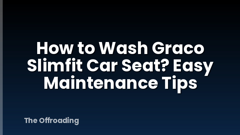 How to Wash Graco Slimfit Car Seat? Easy Maintenance Tips