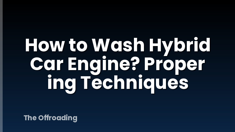 How to Wash Hybrid Car Engine? Proper ing Techniques