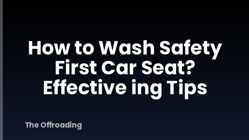 How to Wash Safety First Car Seat? Effective ing Tips