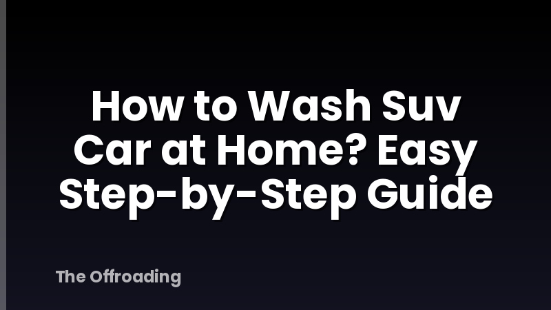 How to Wash Suv Car at Home? Easy Step-by-Step Guide