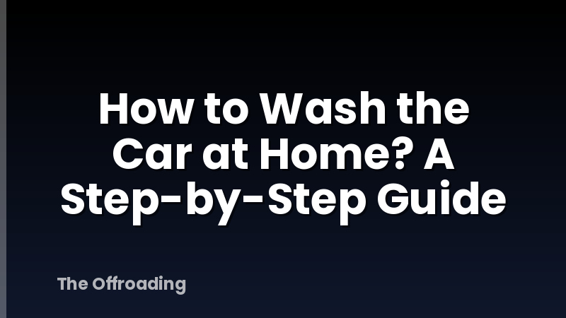 How to Wash the Car at Home? A Step-by-Step Guide