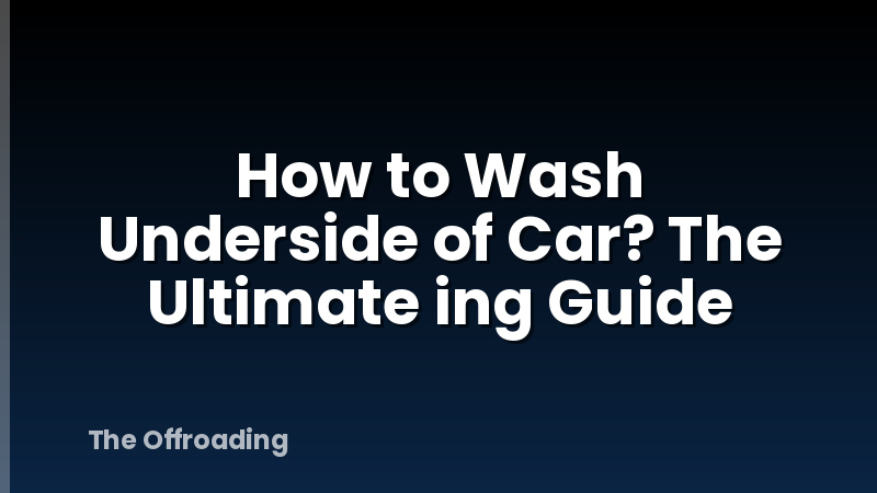 How to Wash Underside of Car? The Ultimate ing Guide