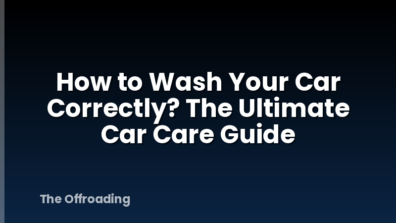 How to Wash Your Car Correctly? The Ultimate Car Care Guide
