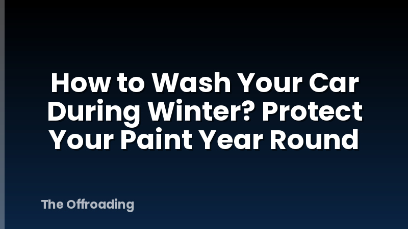 How to Wash Your Car During Winter? Protect Your Paint Year Round
