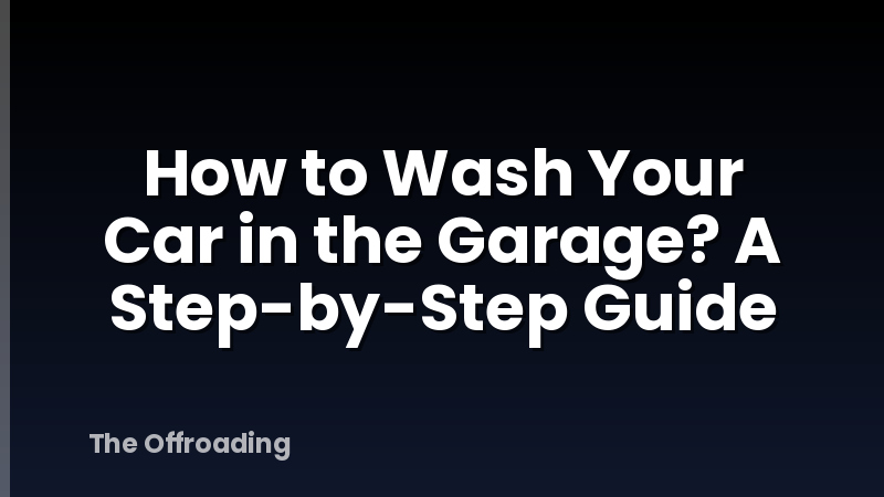 How to Wash Your Car in the Garage? A Step-by-Step Guide