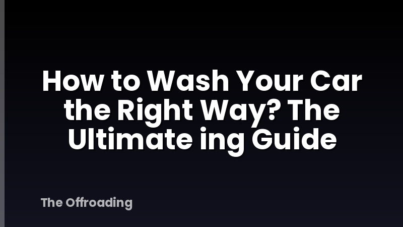 How to Wash Your Car the Right Way? The Ultimate ing Guide