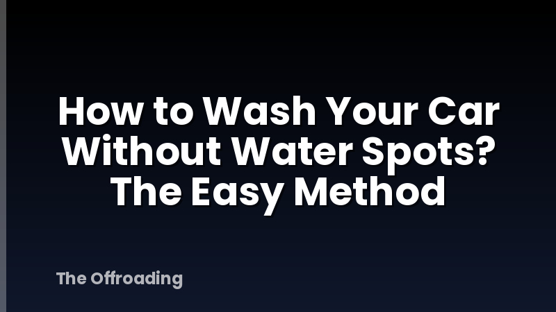 How to Wash Your Car Without Water Spots? The Easy Method