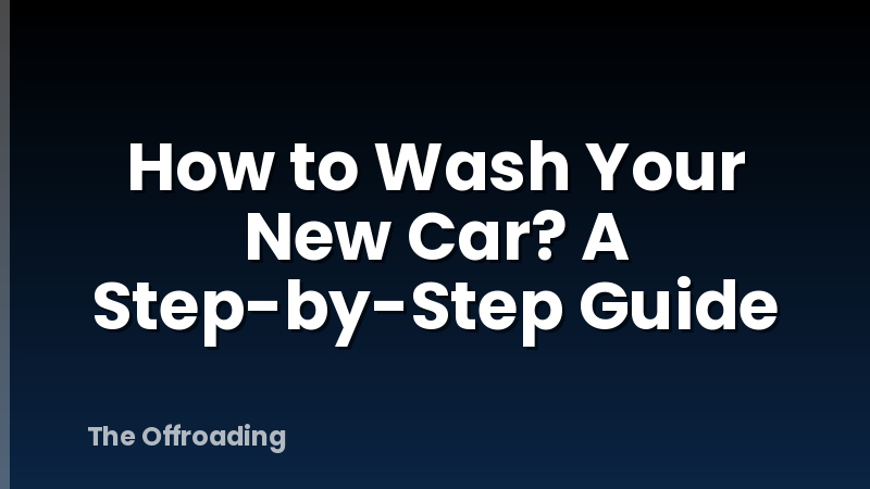 How to Wash Your New Car? A Step-by-Step Guide