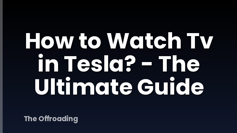 How to Watch Tv in Tesla? - The Ultimate Guide