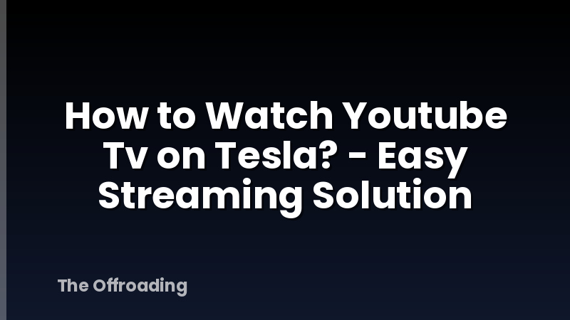 How to Watch Youtube Tv on Tesla? - Easy Streaming Solution