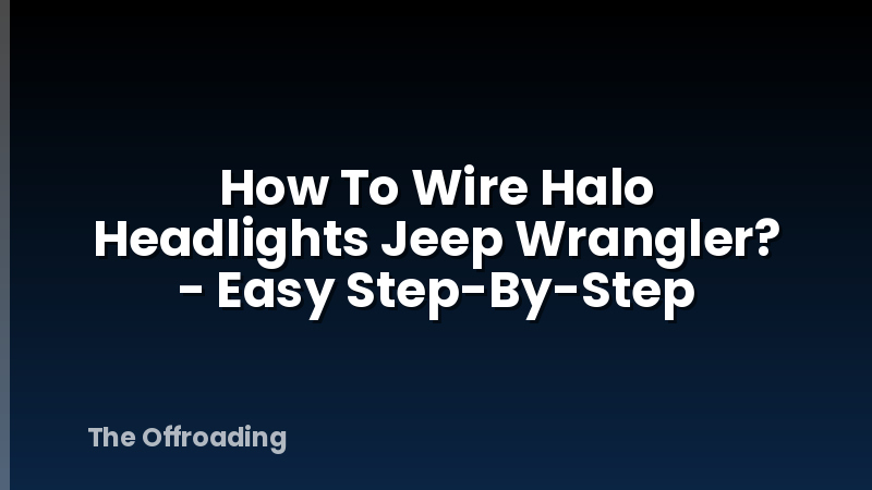 How To Wire Halo Headlights Jeep Wrangler? - Easy Step-By-Step