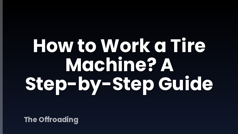 How to Work a Tire Machine? A Step-by-Step Guide