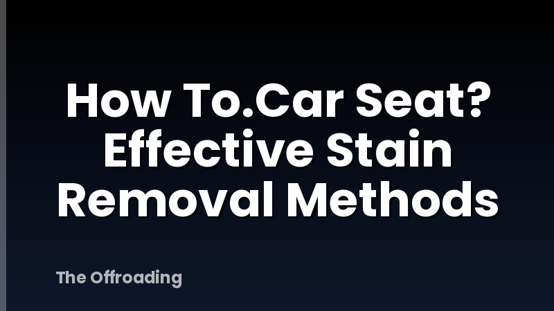 How To.Car Seat? Effective Stain Removal Methods