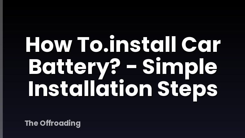 How To.install Car Battery? - Simple Installation Steps