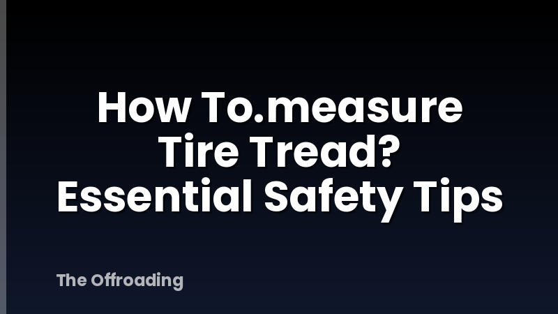 How To.measure Tire Tread? Essential Safety Tips