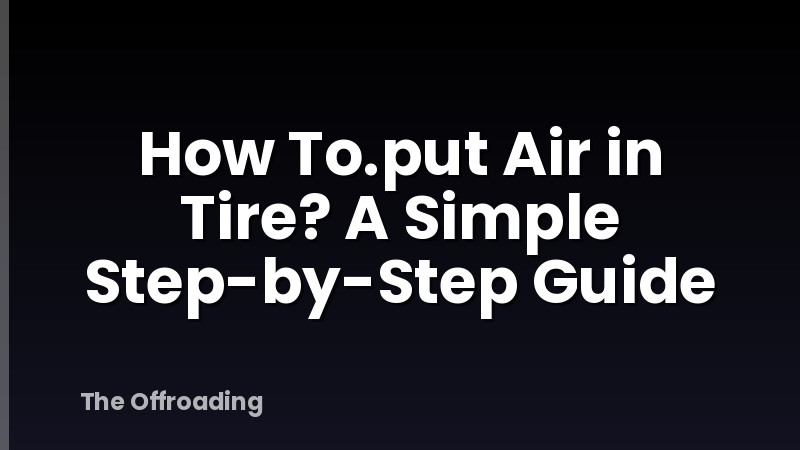 How To.put Air in Tire? A Simple Step-by-Step Guide