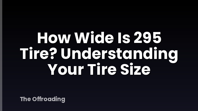 How Wide Is 295 Tire? Understanding Your Tire Size
