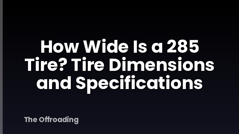 How Wide Is a 285 Tire? Tire Dimensions and Specifications
