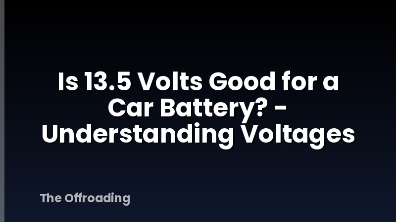 Is 13.5 Volts Good for a Car Battery? - Understanding Voltages