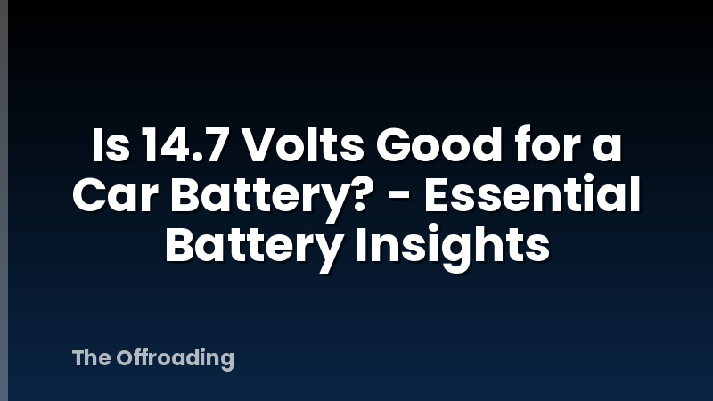Is 14.7 Volts Good for a Car Battery? - Essential Battery Insights