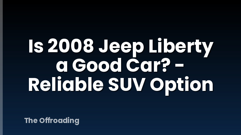 Is 2008 Jeep Liberty a Good Car? - Reliable SUV Option